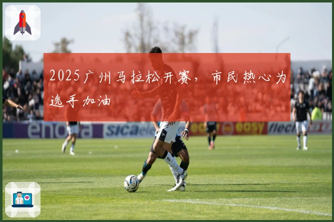 2025广州马拉松开赛，市民热心为选手加油