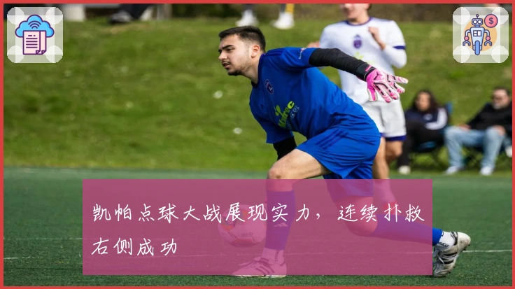 凯帕点球大战展现实力，连续扑救右侧成功
