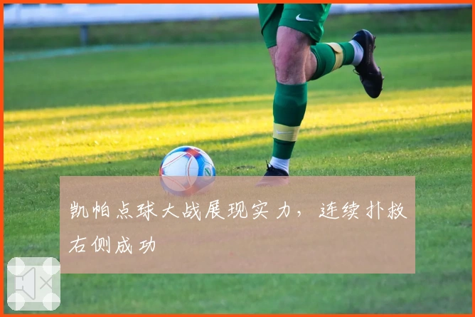 凯帕点球大战展现实力，连续扑救右侧成功