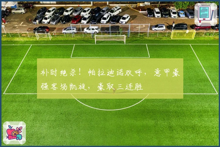 补时绝杀！帕拉迪诺欢呼，意甲豪强客场凯旋，豪取三连胜